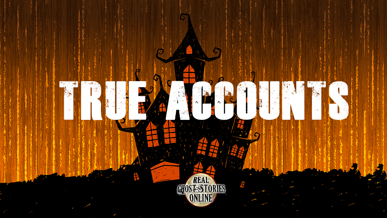 True Accounts - Real Ghost Stories Online.
