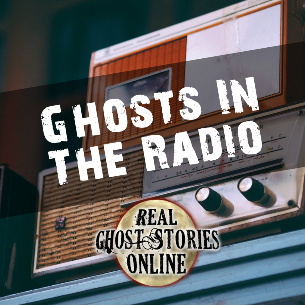 Ghosts In The Radio - Real Ghost Stories Online